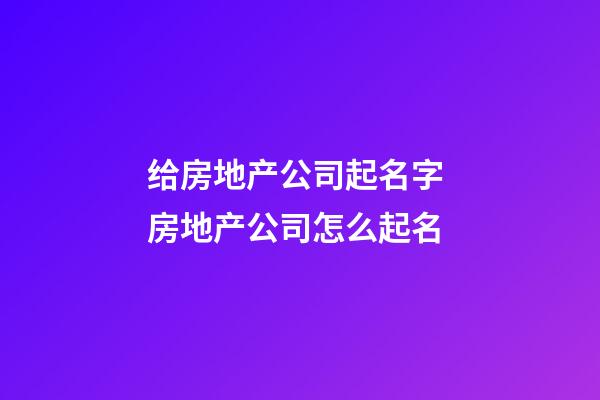 给房地产公司起名字 房地产公司怎么起名-第1张-公司起名-玄机派